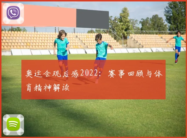 奥运会观后感2022：赛事回顾与体育精神解读