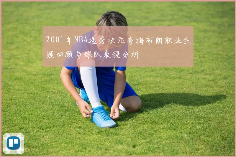 2001年NBA选秀状元夸梅布朗职业生涯回顾与球队表现分析