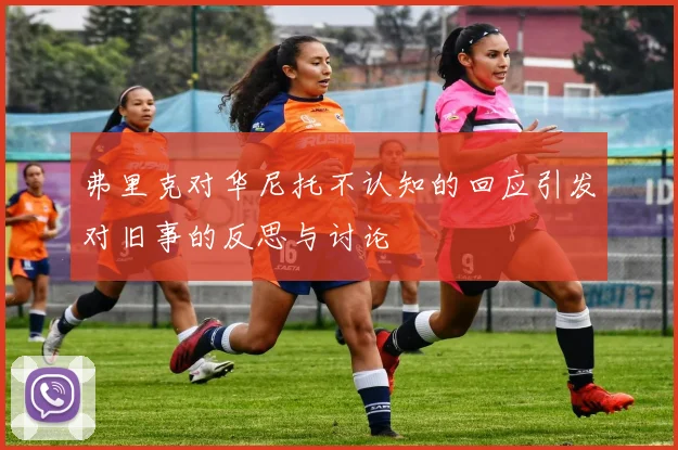 弗里克对华尼托不认知的回应引发对旧事的反思与讨论